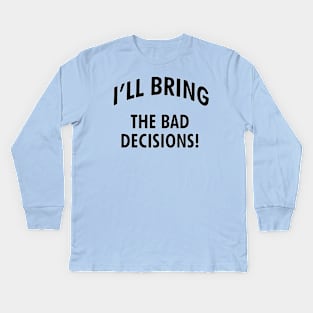 I'll bring the bad decisions! Kids Long Sleeve T-Shirt